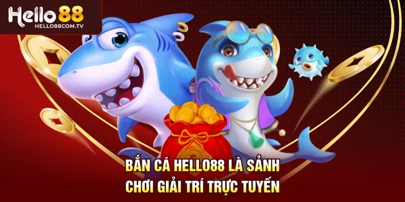 Bắn cá Hello88 là sảnh chơi giải trí trực tuyến