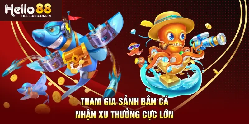 Tham gia sảnh bắn cá nhận xu thưởng cực lớn